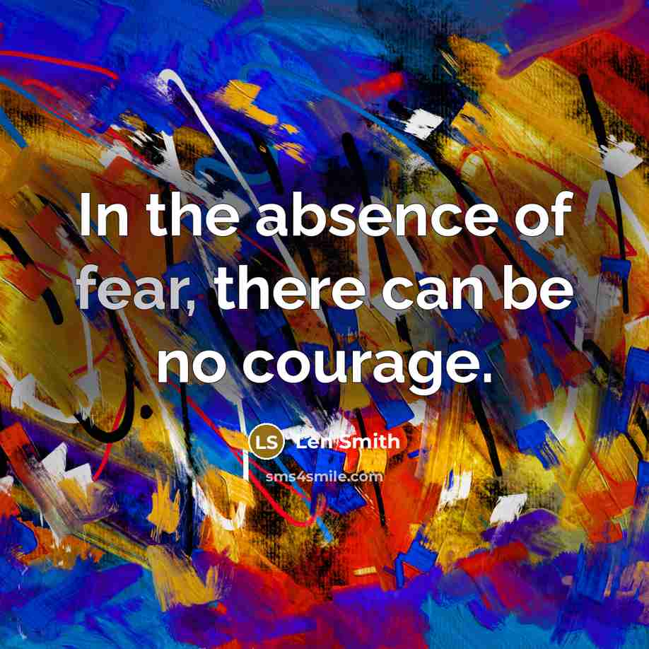 “In the absence of fear, there can be no courage.…” quote by Len Smith