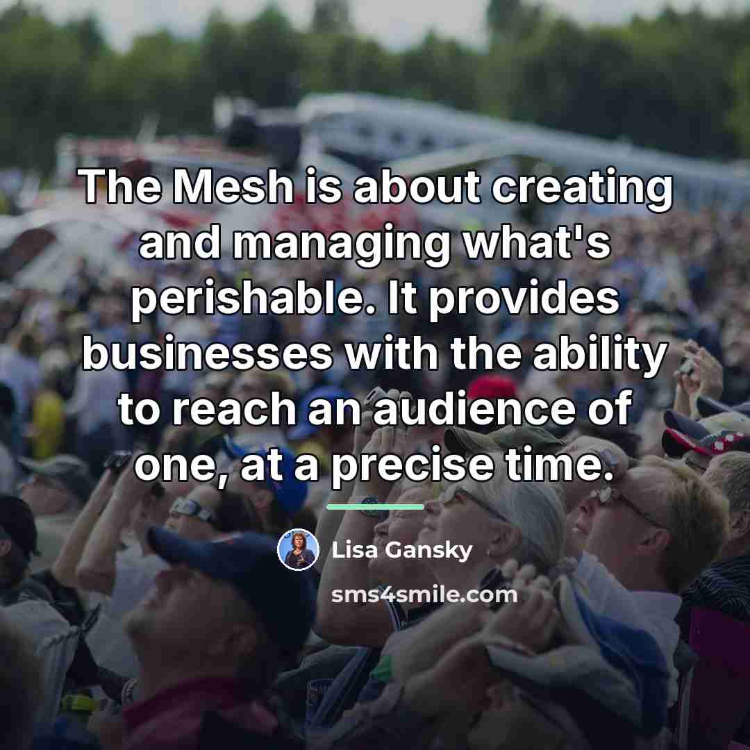 “The Mesh is about creating and managing what's perishable. It…” quote by Lisa Gansky