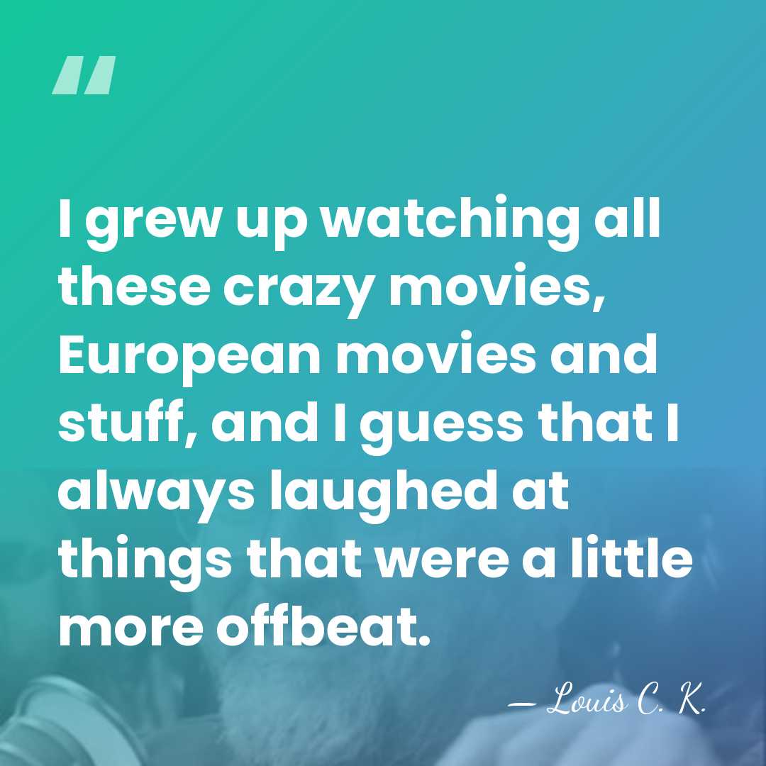 I grew up watching all these crazy movies, European movies and stuff,&hellip; - Louis C. K.