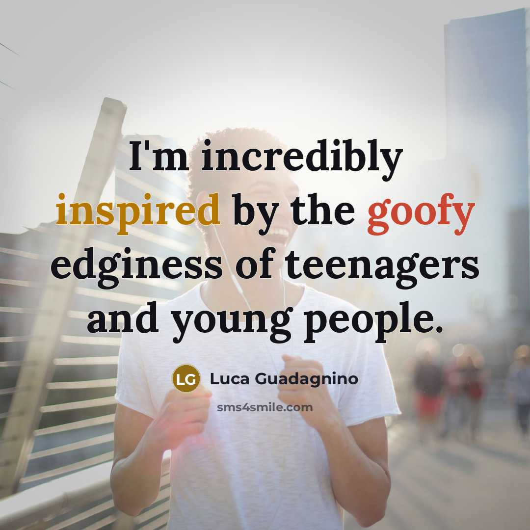 “I'm incredibly inspired by the goofy edginess of teenagers and…” quote by Luca Guadagnino