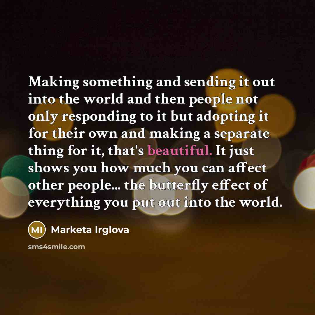 “Making something and sending it out into the world and…” quote by Marketa Irglova