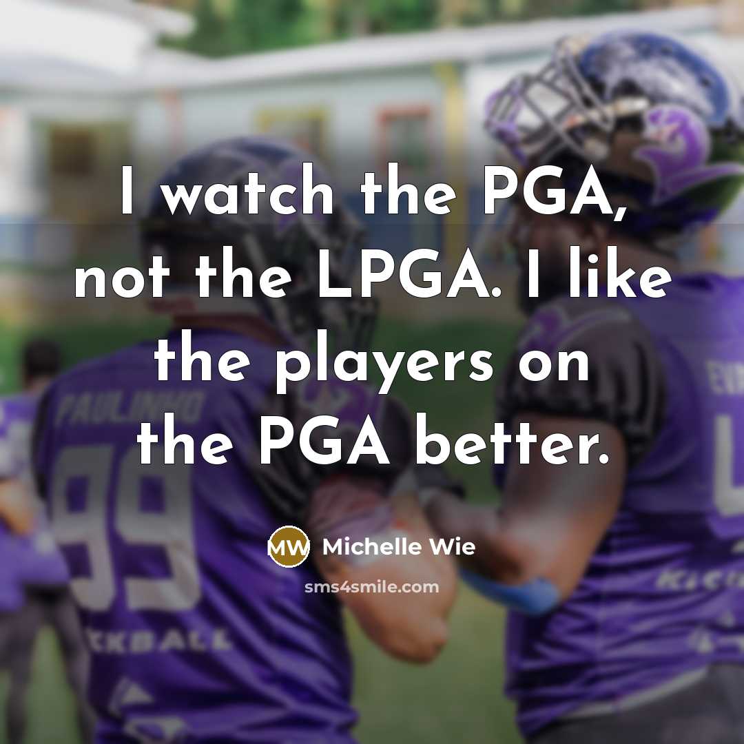 “I watch the PGA, not the LPGA. I like the…” quote by Michelle Wie