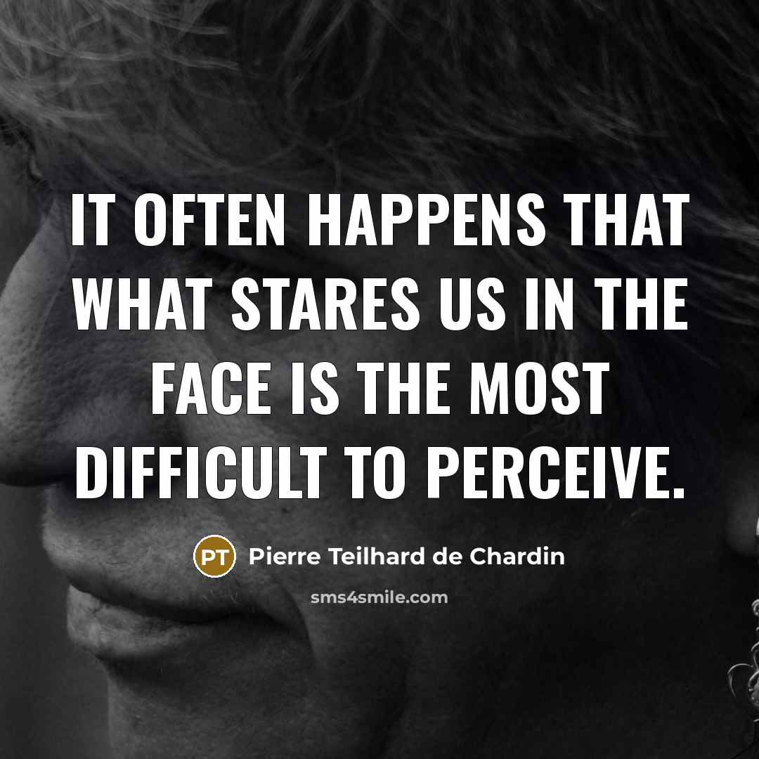 “It often happens that what stares us in the face…” quote by Pierre Teilhard de Chardin