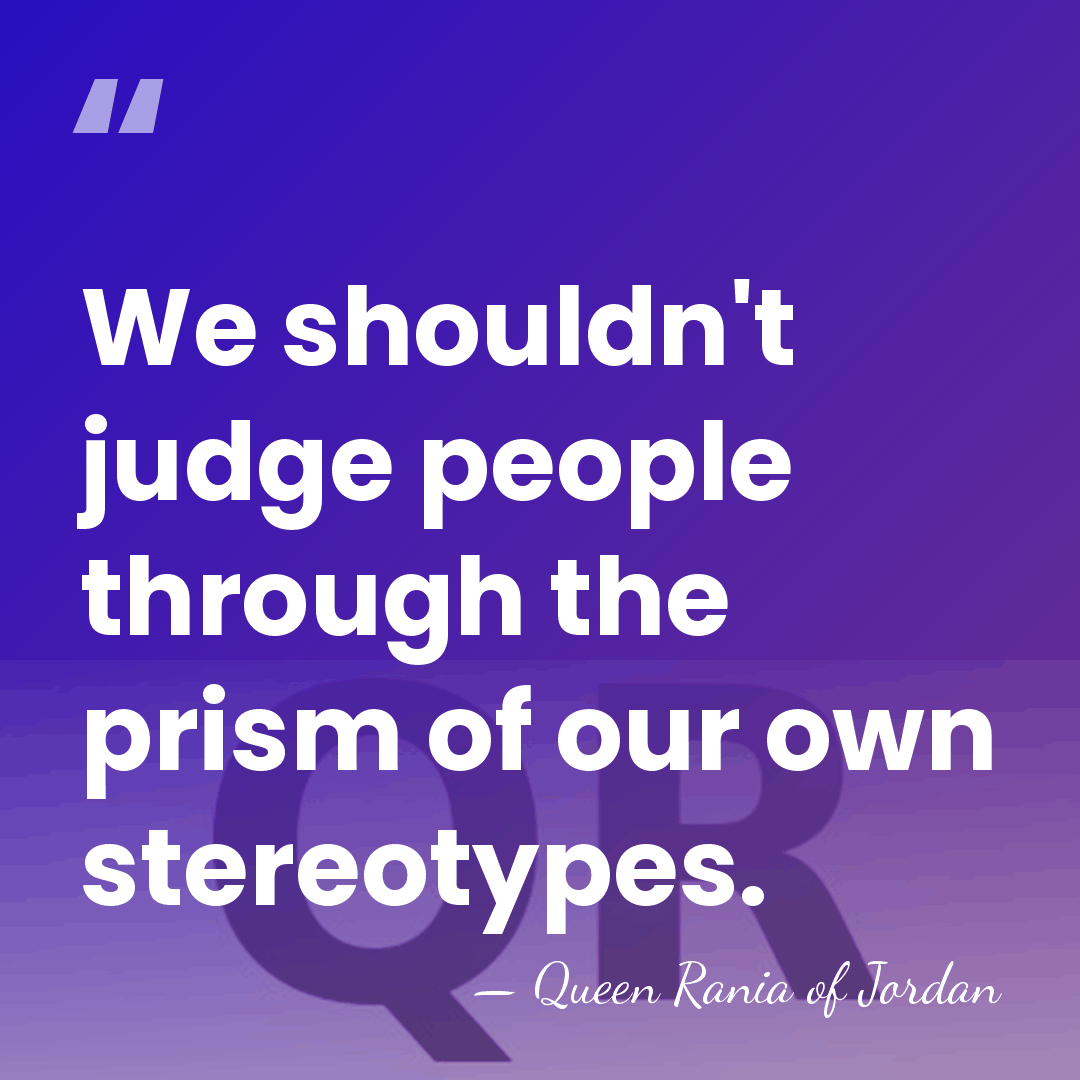 We shouldn't judge people through the prism of our own stereotypes. - Queen Rania of Jordan