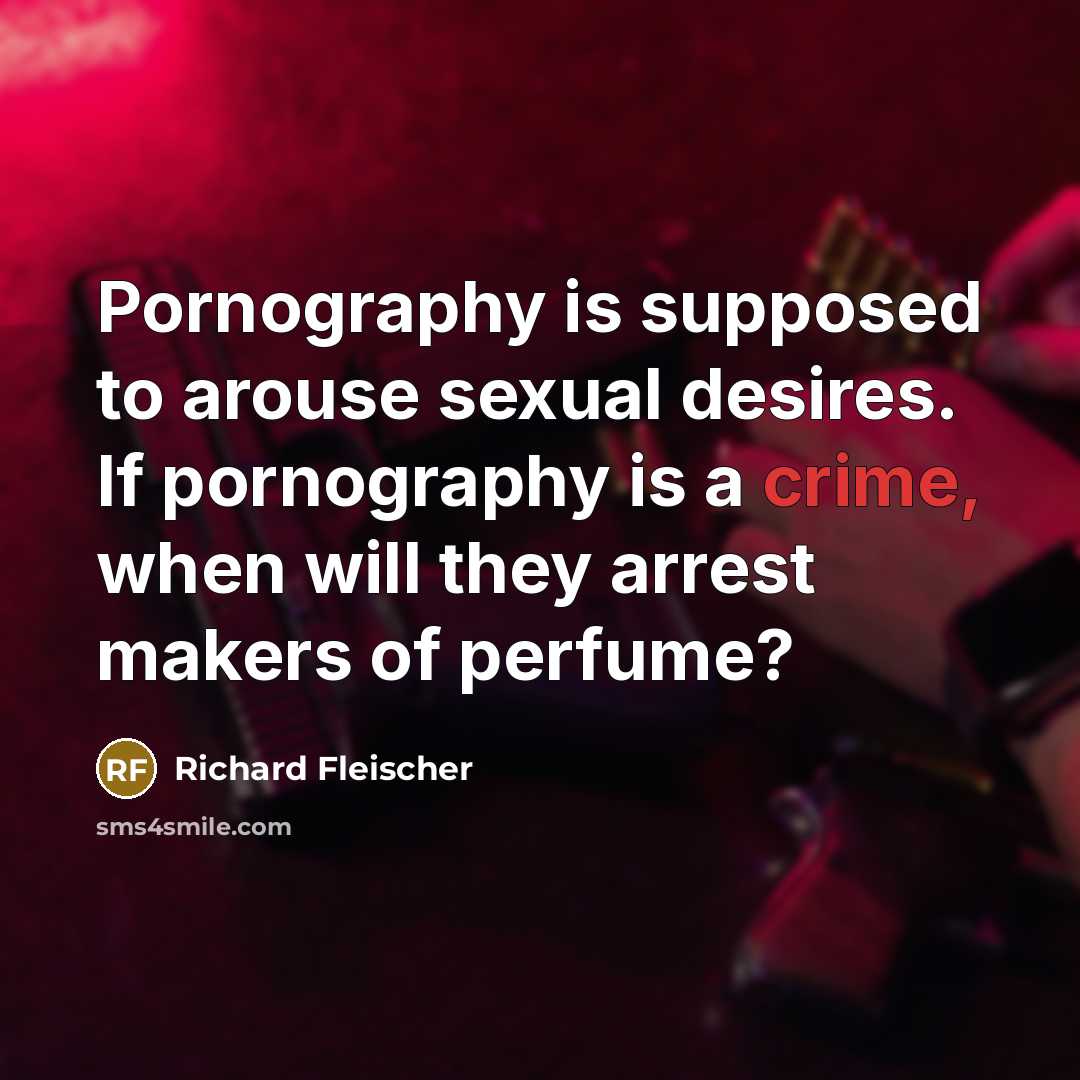 “Pornography is supposed to arouse sexual desires. If pornography is a crime, when will they arrest makers of perfume?” quote by Richard Fleischer