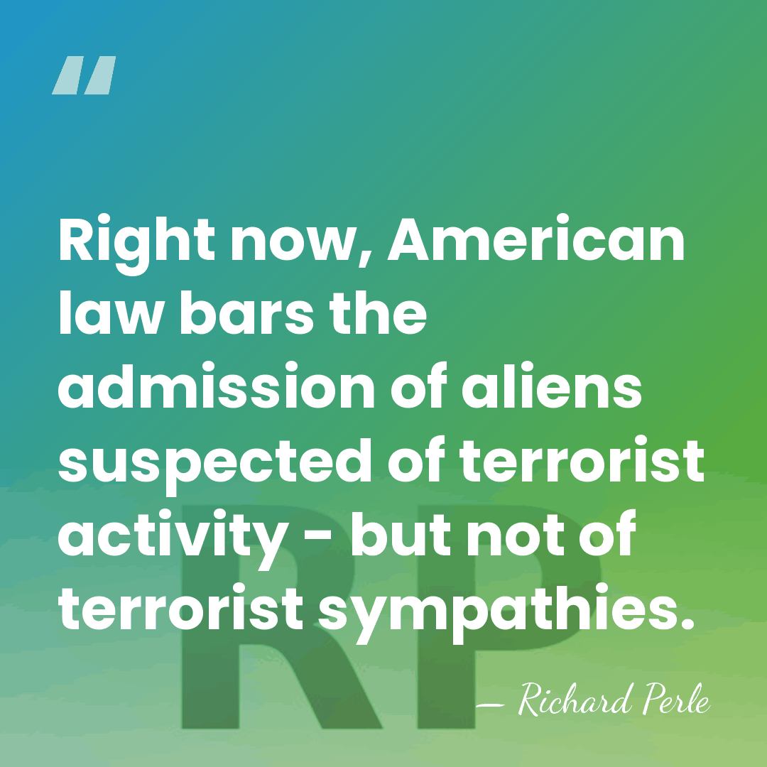 Right now, American law bars the admission of aliens suspected of terrorist&hellip; - Richard Perle