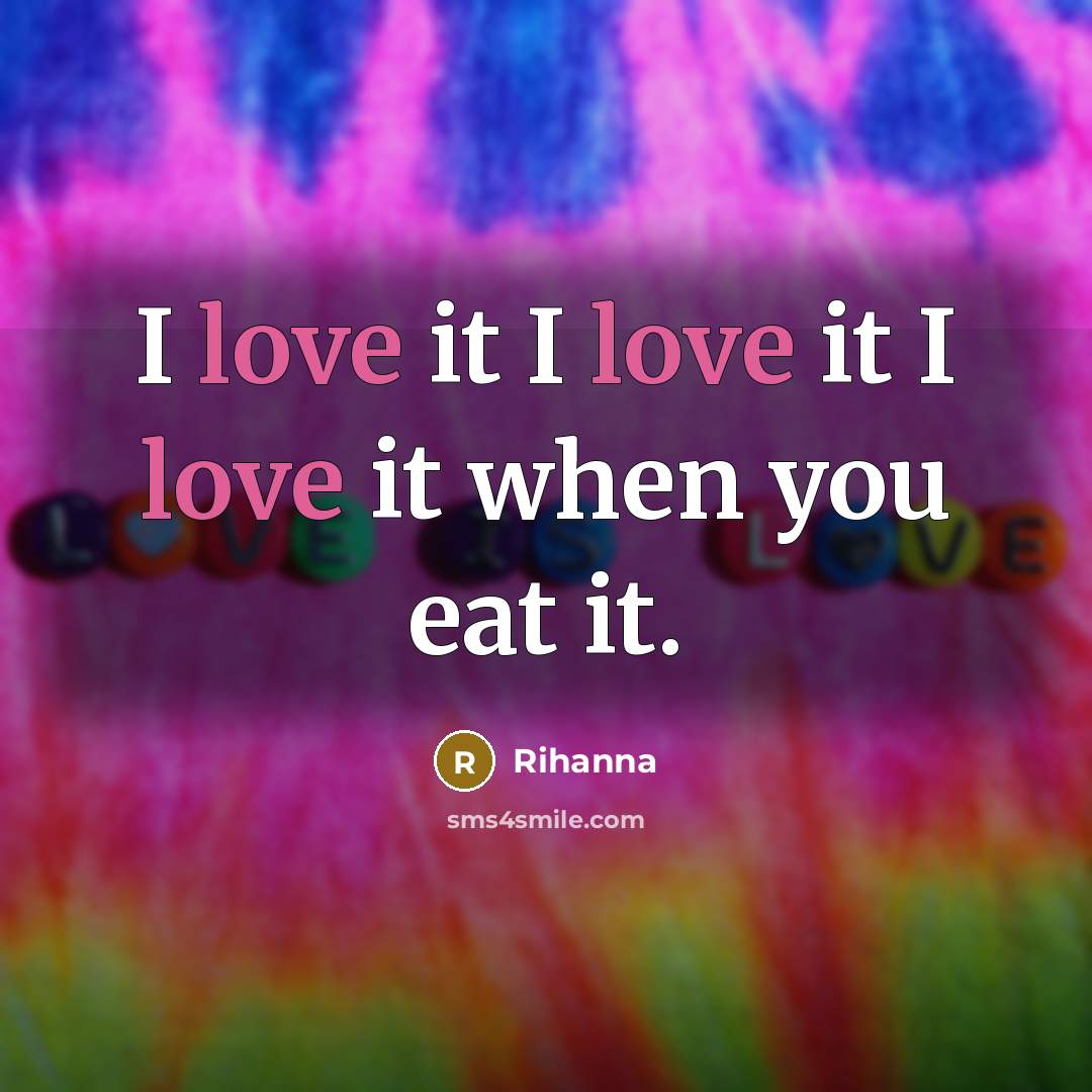 “I love it I love it I love it when…” quote by Rihanna