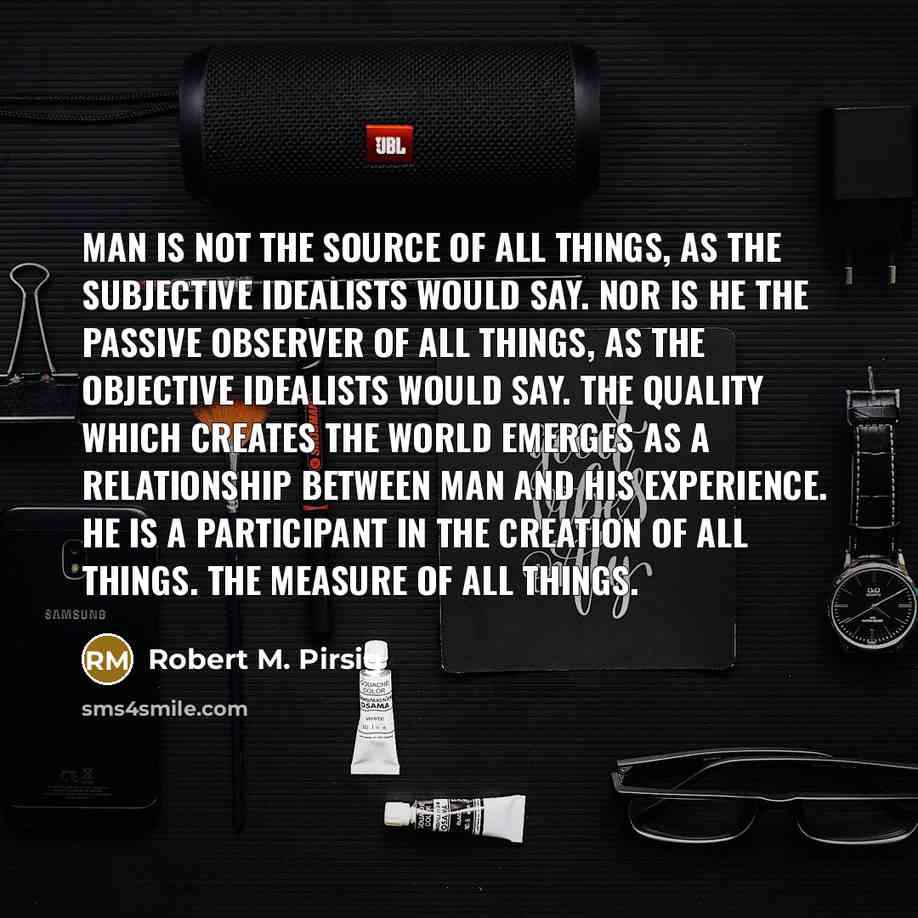 “Man is not the source of all things, as the…” quote by Robert M. Pirsig