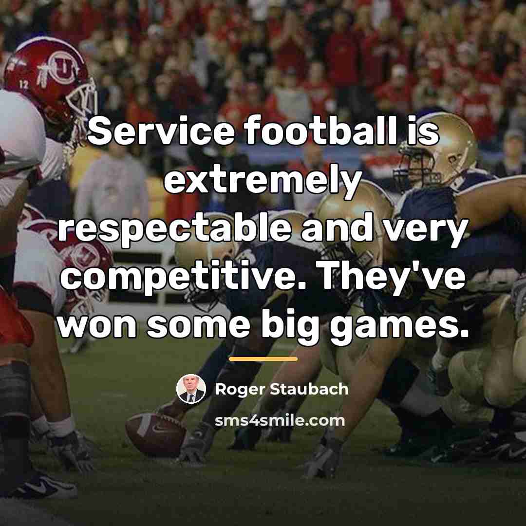 “Service football is extremely respectable and very competitive. They've won…” quote by Roger Staubach
