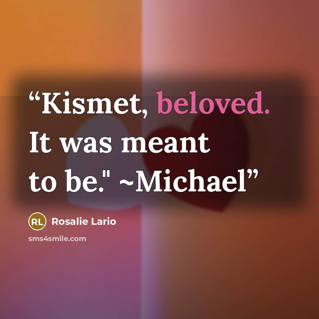 “Kismet, beloved. It was meant to be." ~Michael” quote by Rosalie Lario