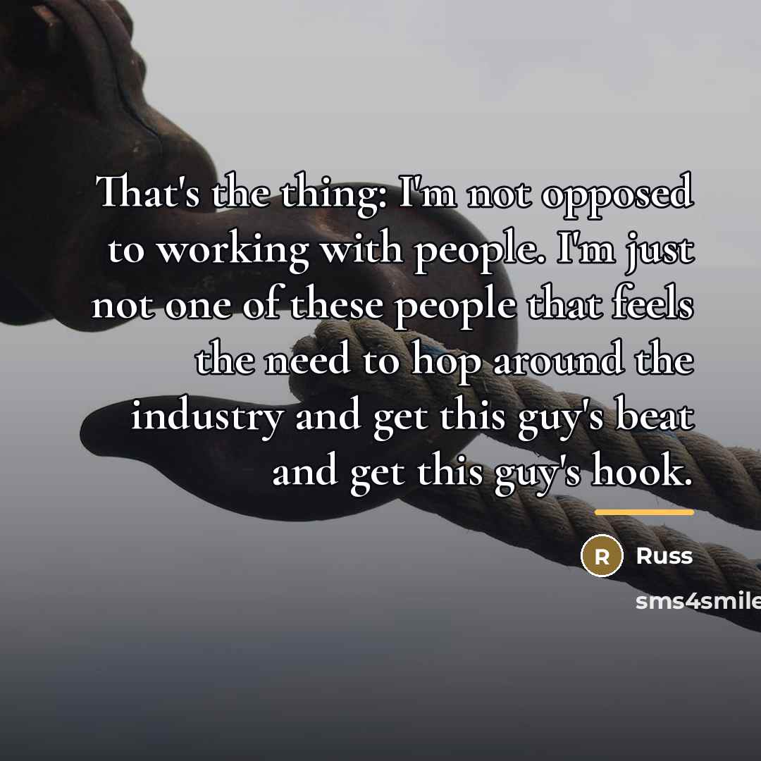 “That's the thing: I'm not opposed to working with people.…” quote by Russ