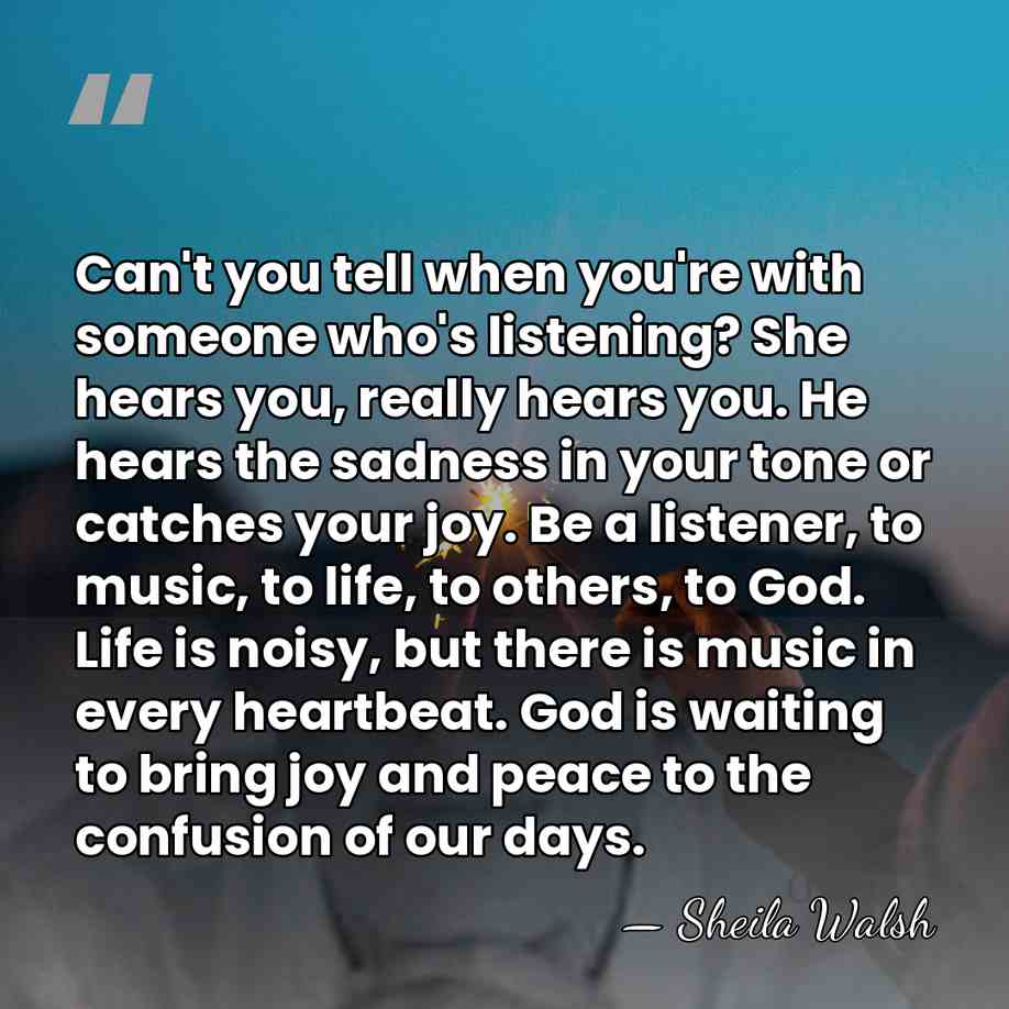 Can't you tell when you're with someone who's listening? She hears you,&hellip; - Sheila Walsh