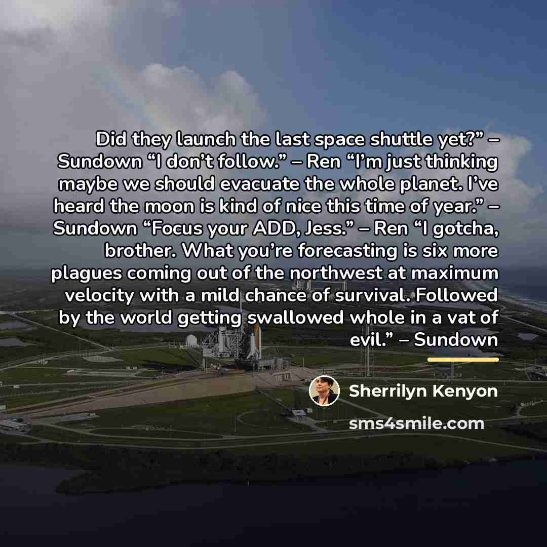 “Did they launch the last space shuttle yet?” – Sundown…” quote by Sherrilyn Kenyon