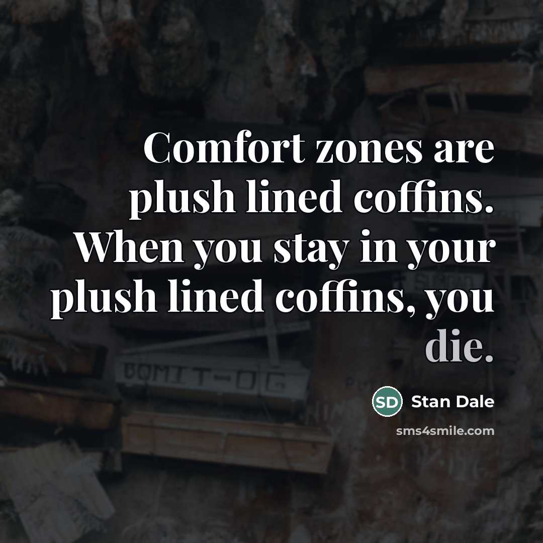 “Comfort zones are plush lined coffins. When you stay in…” quote by Stan Dale
