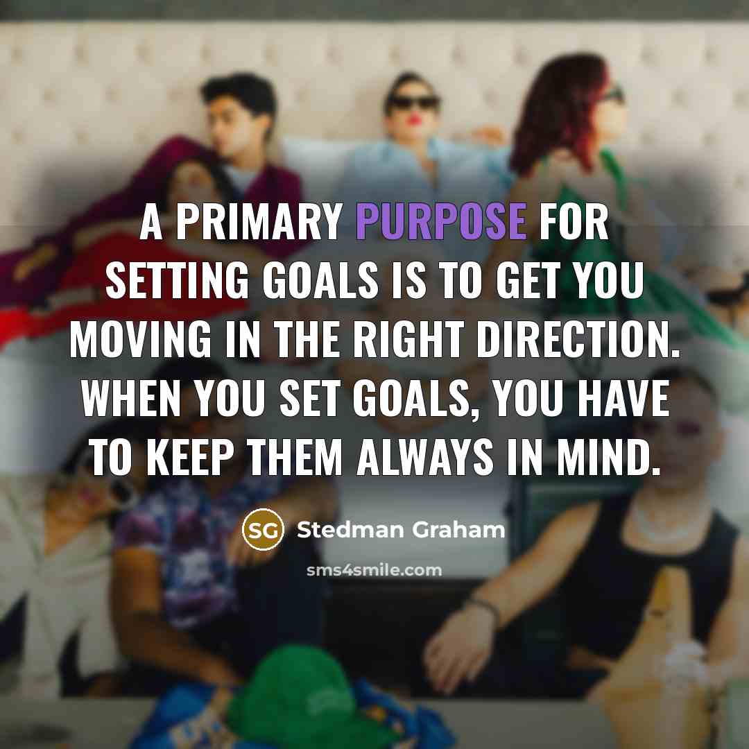 “A primary purpose for setting goals is to get you…” quote by Stedman Graham