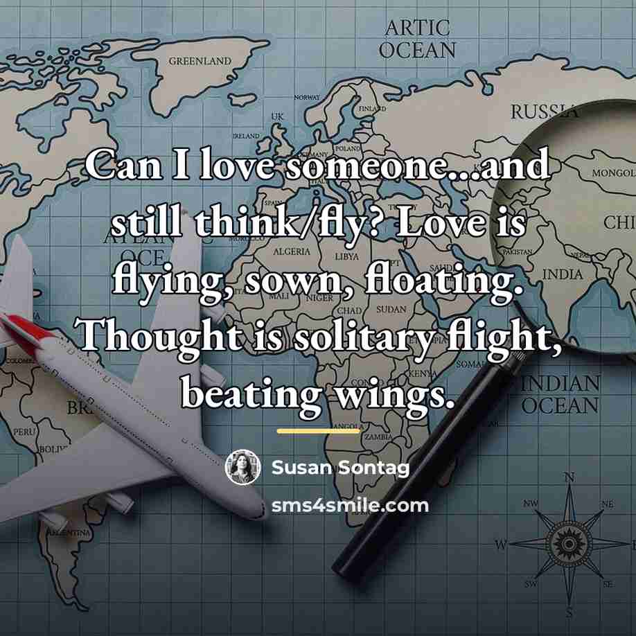 “Can I love someone...and still think/fly? Love is flying, sown,…” quote by Susan Sontag