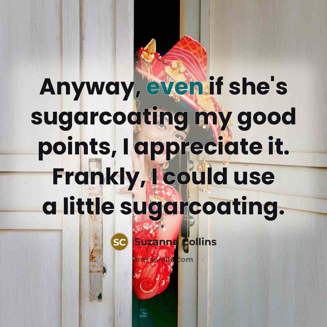 “Anyway, even if she's sugarcoating my good points, I appreciate…” quote by Suzanne Collins