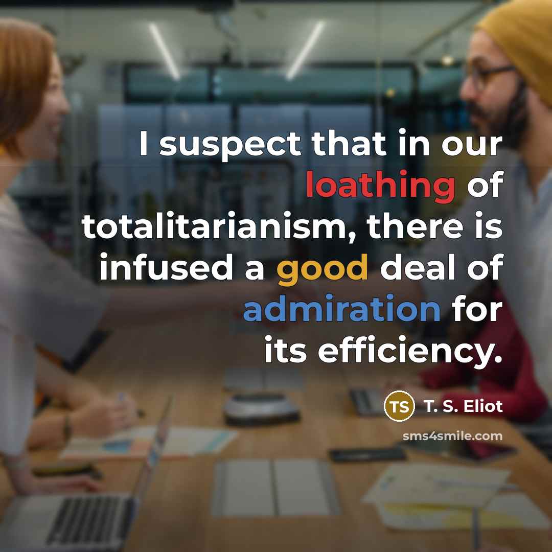 “I suspect that in our loathing of totalitarianism, there is…” quote by T. S. Eliot