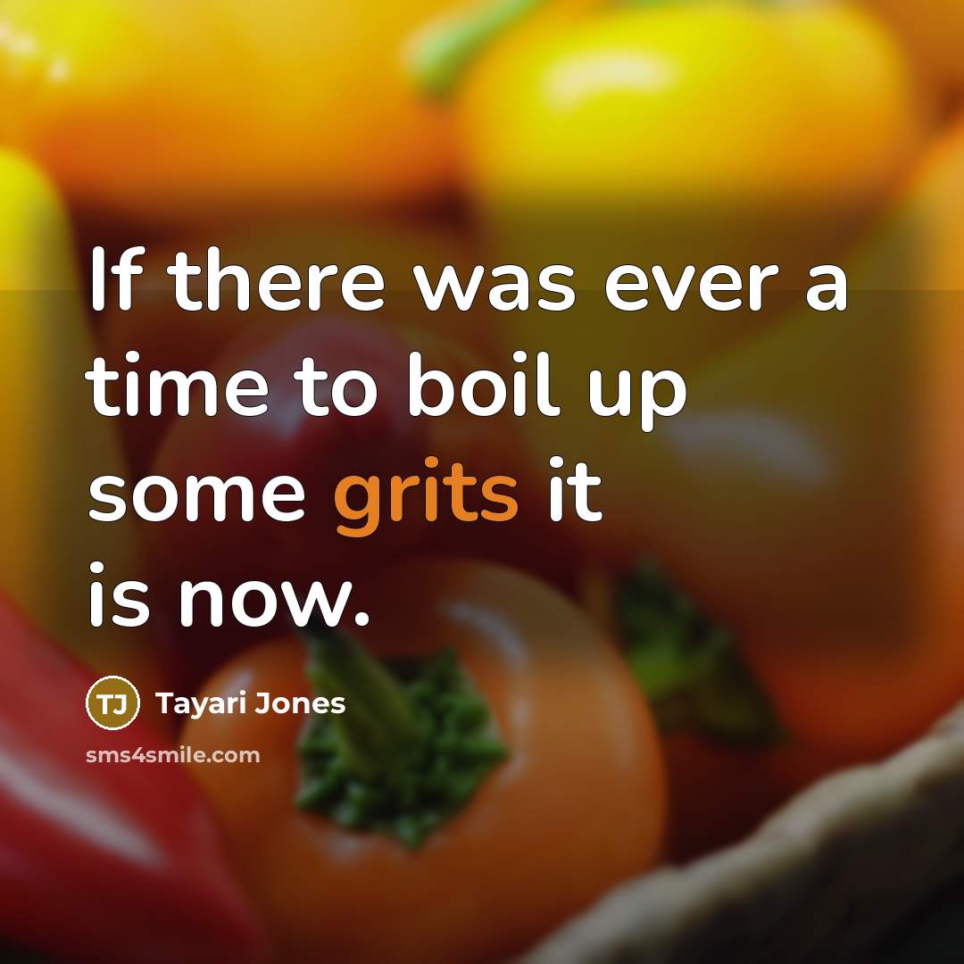 “If there was ever a time to boil up some grits it is now.” quote by Tayari Jones