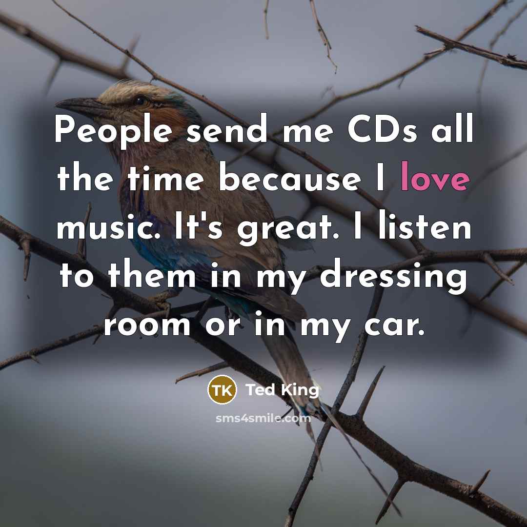 “People send me CDs all the time because I love…” quote by Ted King
