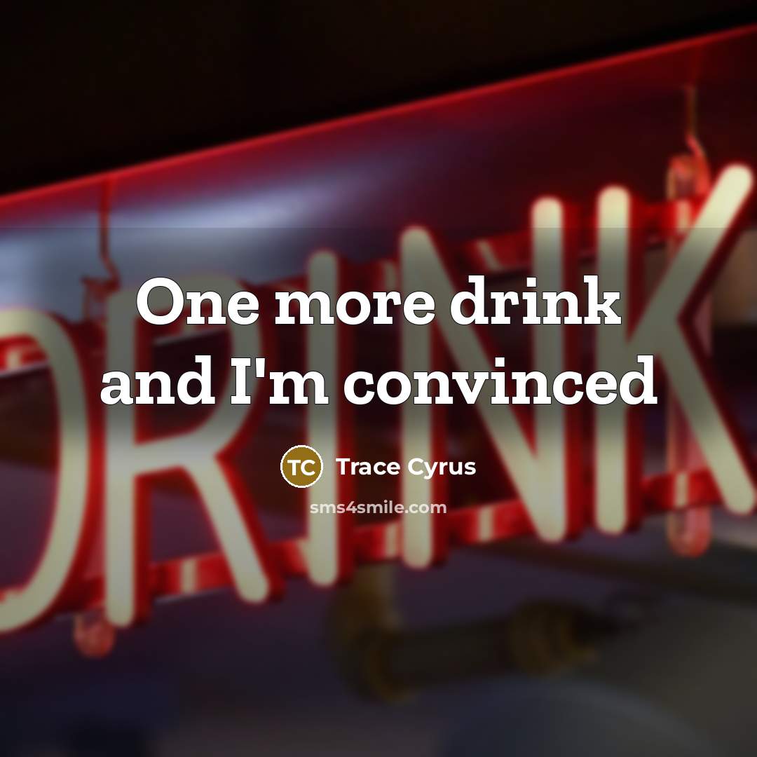 “One more drink and I'm convinced…” quote by Trace Cyrus