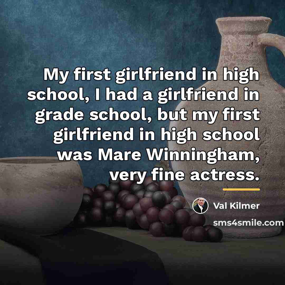“My first girlfriend in high school, I had a girlfriend…” quote by Val Kilmer