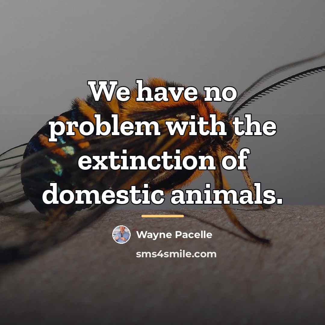 “We have no problem with the extinction of domestic animals.…” quote by Wayne Pacelle
