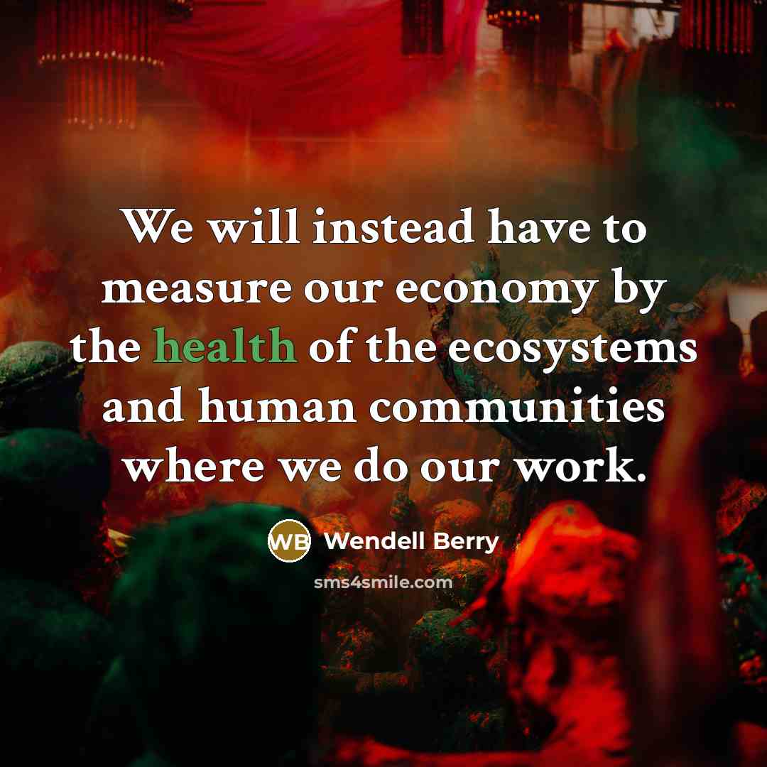 “We will instead have to measure our economy by the…” quote by Wendell Berry