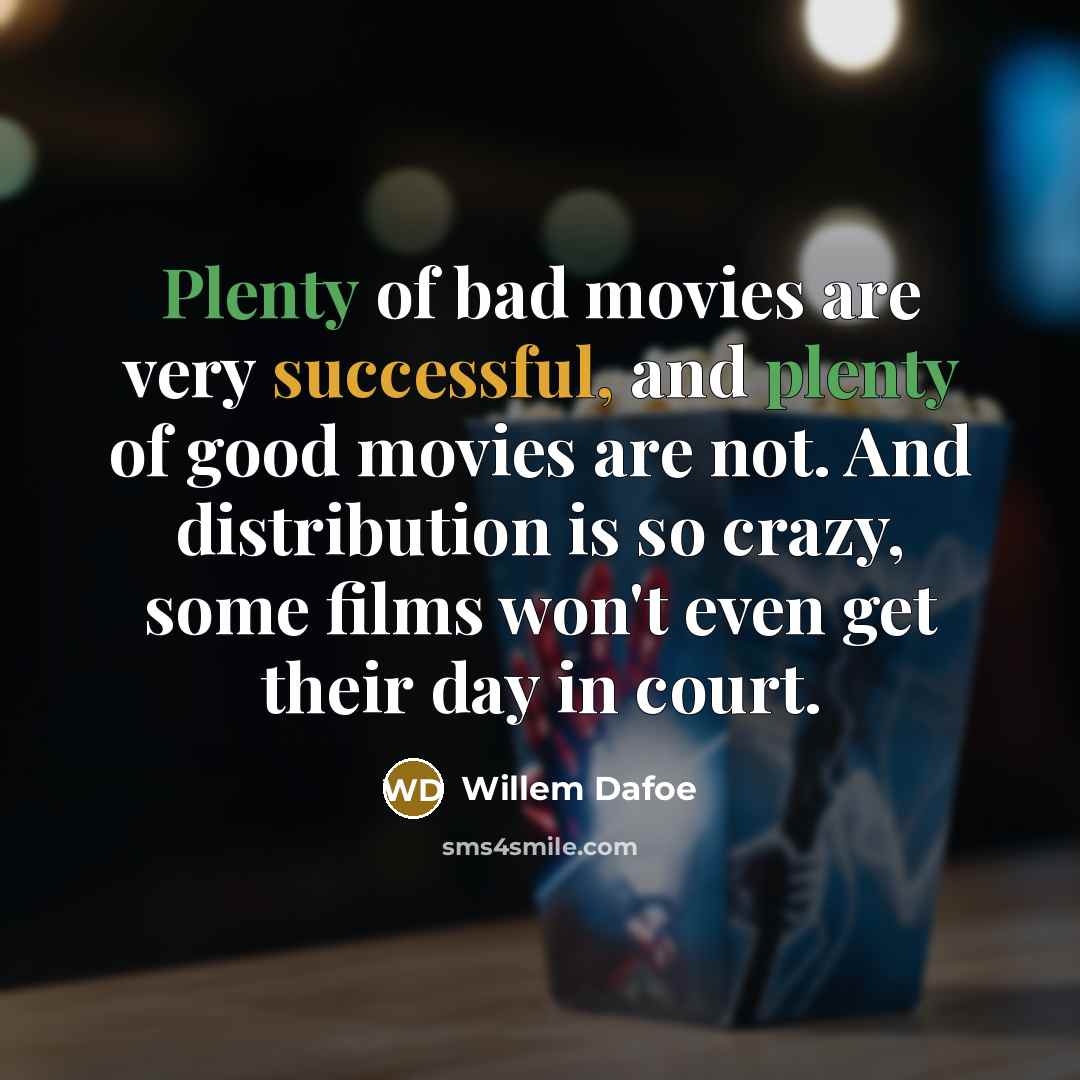 “Plenty of bad movies are very successful, and plenty of good movies are not. And distribution is so crazy, some films won't even get their day in court.” quote by Willem Dafoe