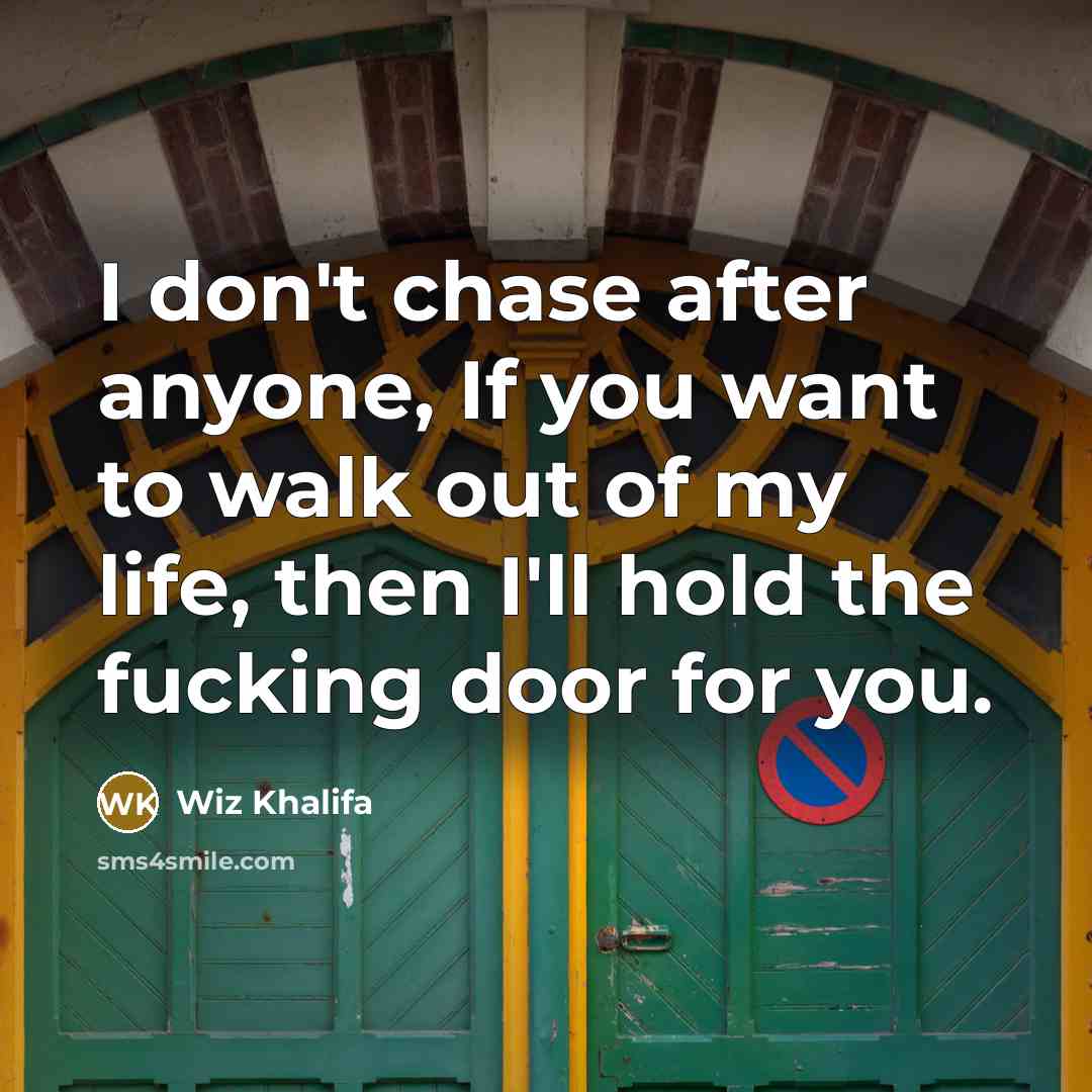 “I don't chase after anyone, If you want to walk out of my life, then I'll hold the fucking door for you.” quote by Wiz Khalifa