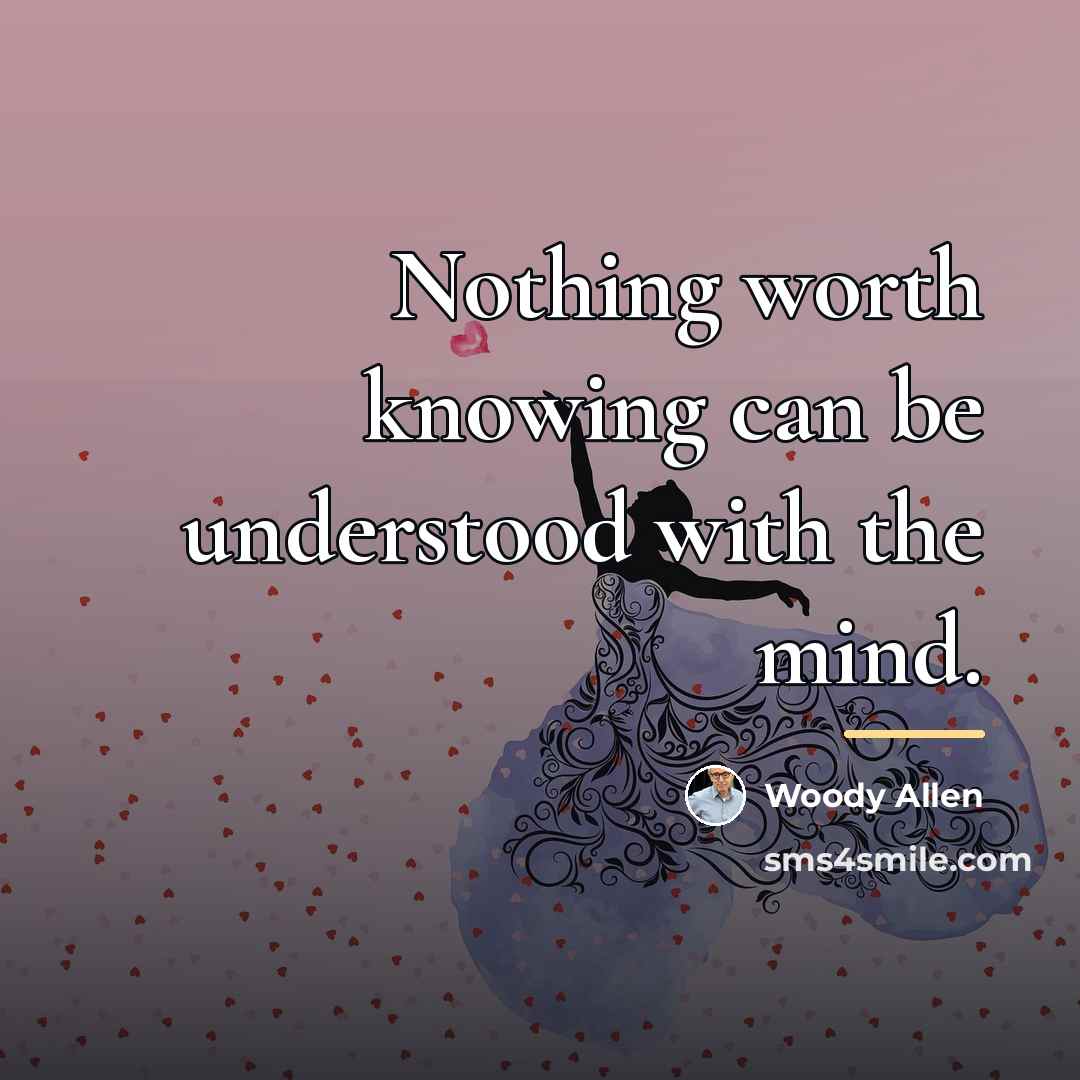 “Nothing worth knowing can be understood with the mind.…” quote by Woody Allen