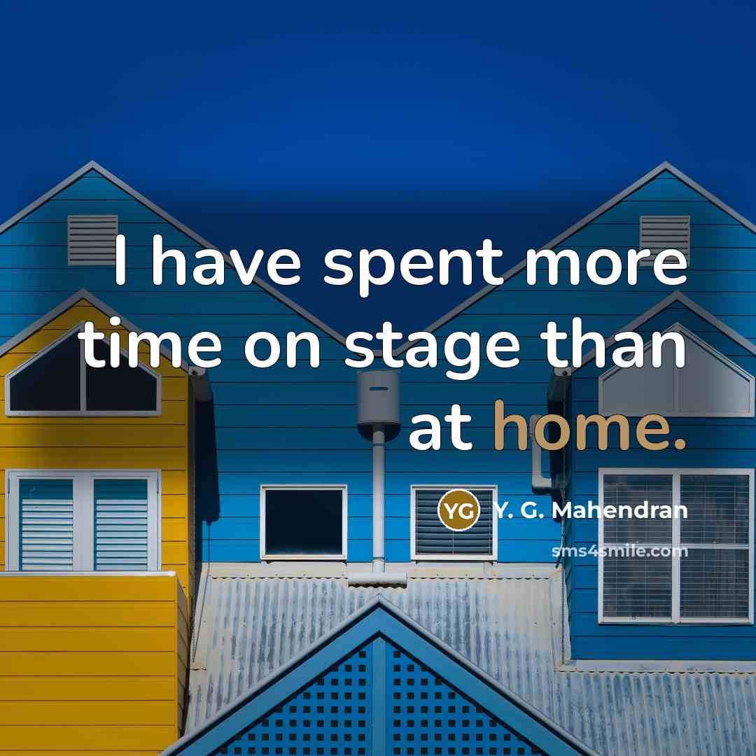 “I have spent more time on stage than at home.…” quote by Y. G. Mahendran