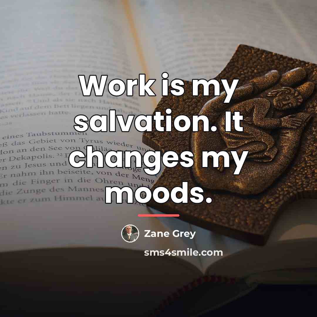 “Work is my salvation. It changes my moods.…” quote by Zane Grey