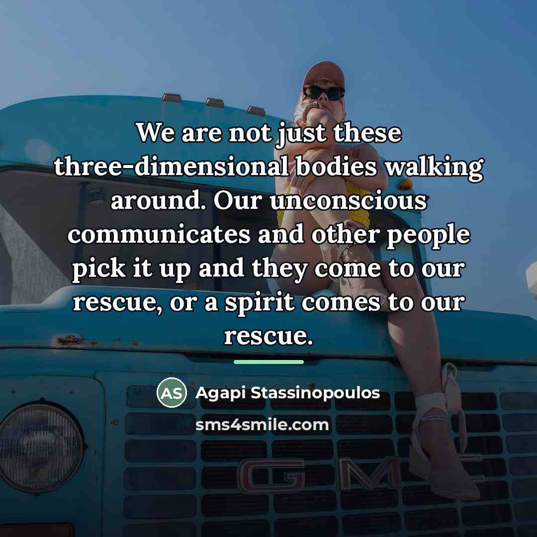 “We are not just these three-dimensional bodies walking around. Our…” quote by Agapi Stassinopoulos