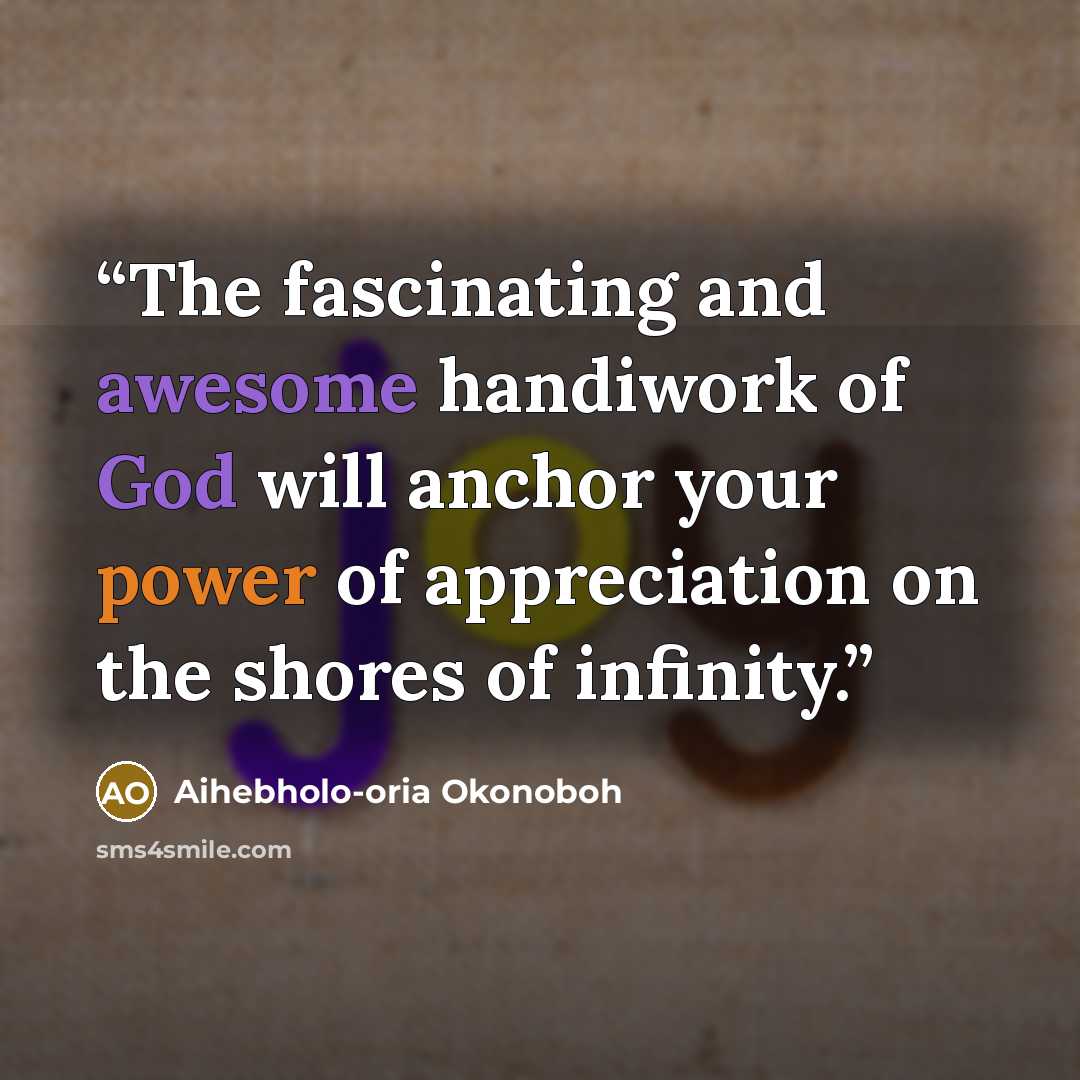 “The fascinating and awesome handiwork of God will anchor your power of appreciation on the shores of infinity.” quote by Aihebholo-oria Okonoboh
