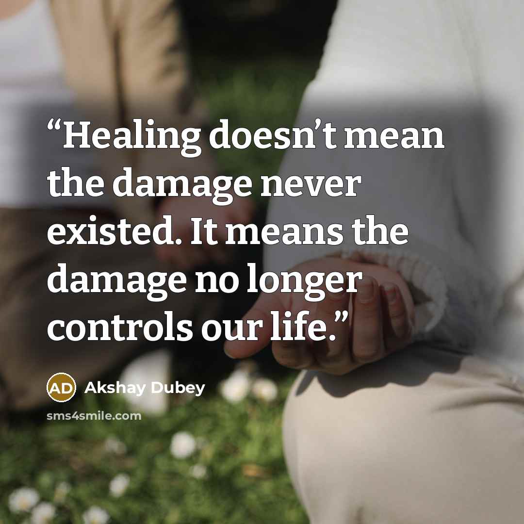 “Healing doesn’t mean the damage never existed. It means the damage no longer controls our life.” quote by Akshay Dubey