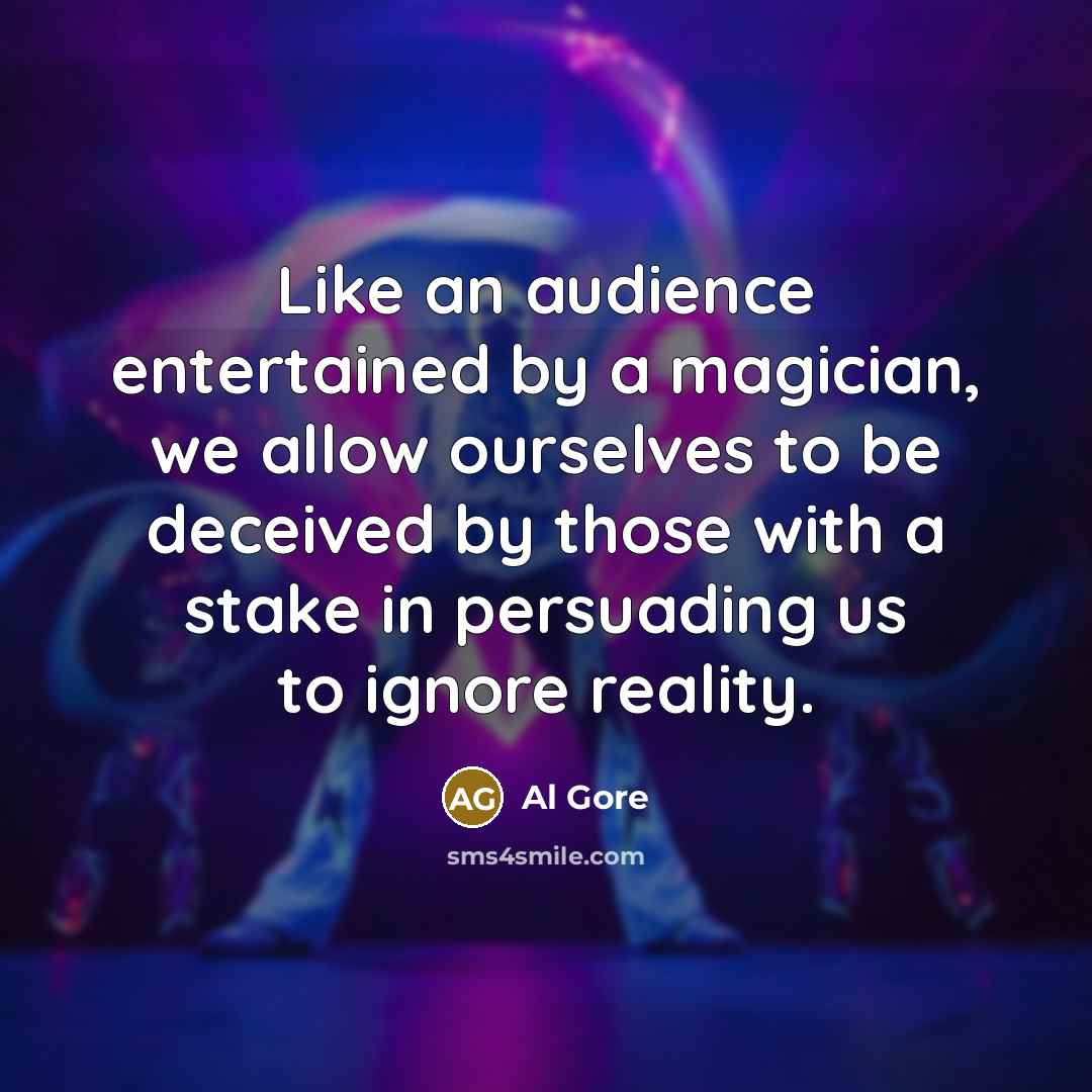 “Like an audience entertained by a magician, we allow ourselves…” quote by Al Gore