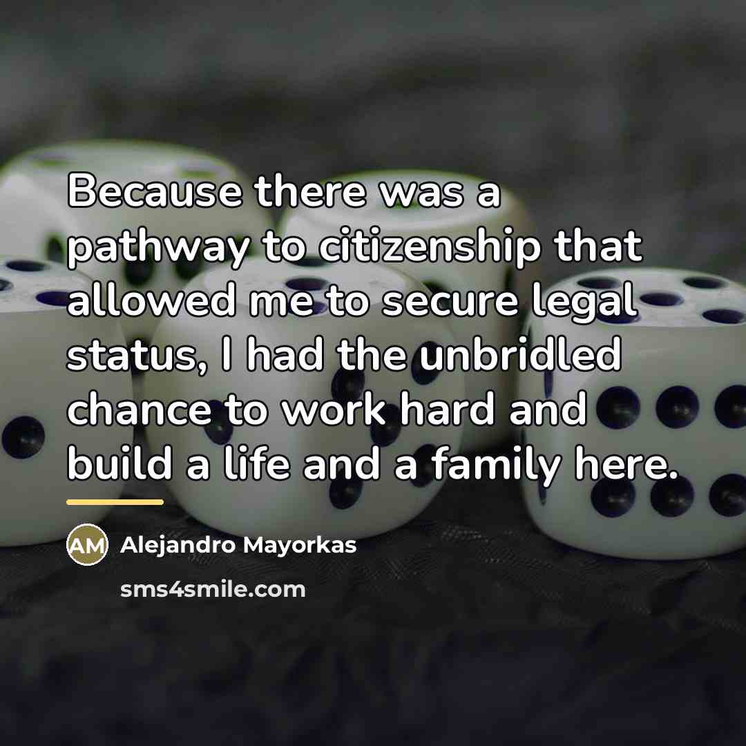 “Because there was a pathway to citizenship that allowed me…” quote by Alejandro Mayorkas