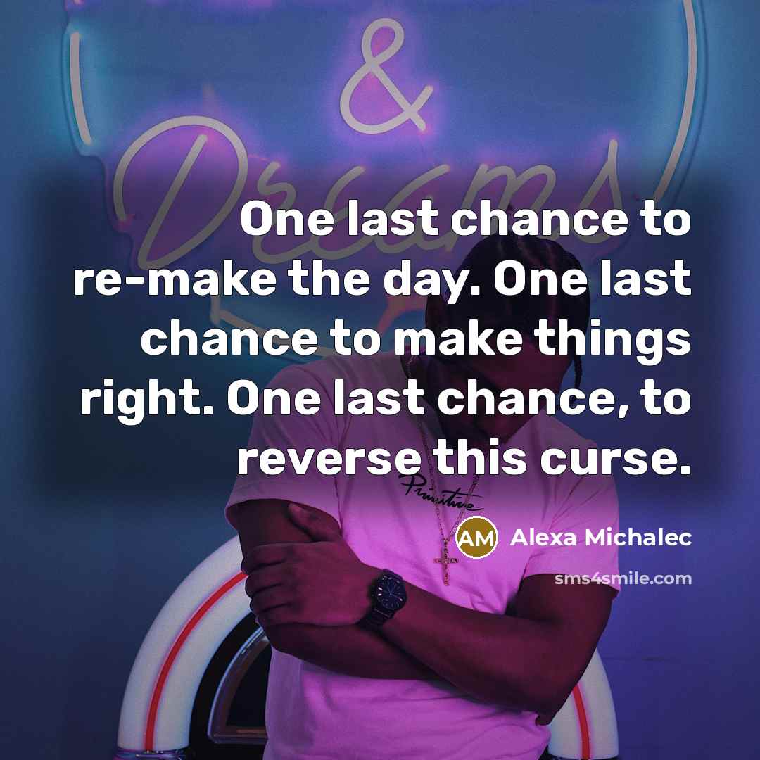 “One last chance to re-make the day. One last chance…” quote by Alexa Michalec