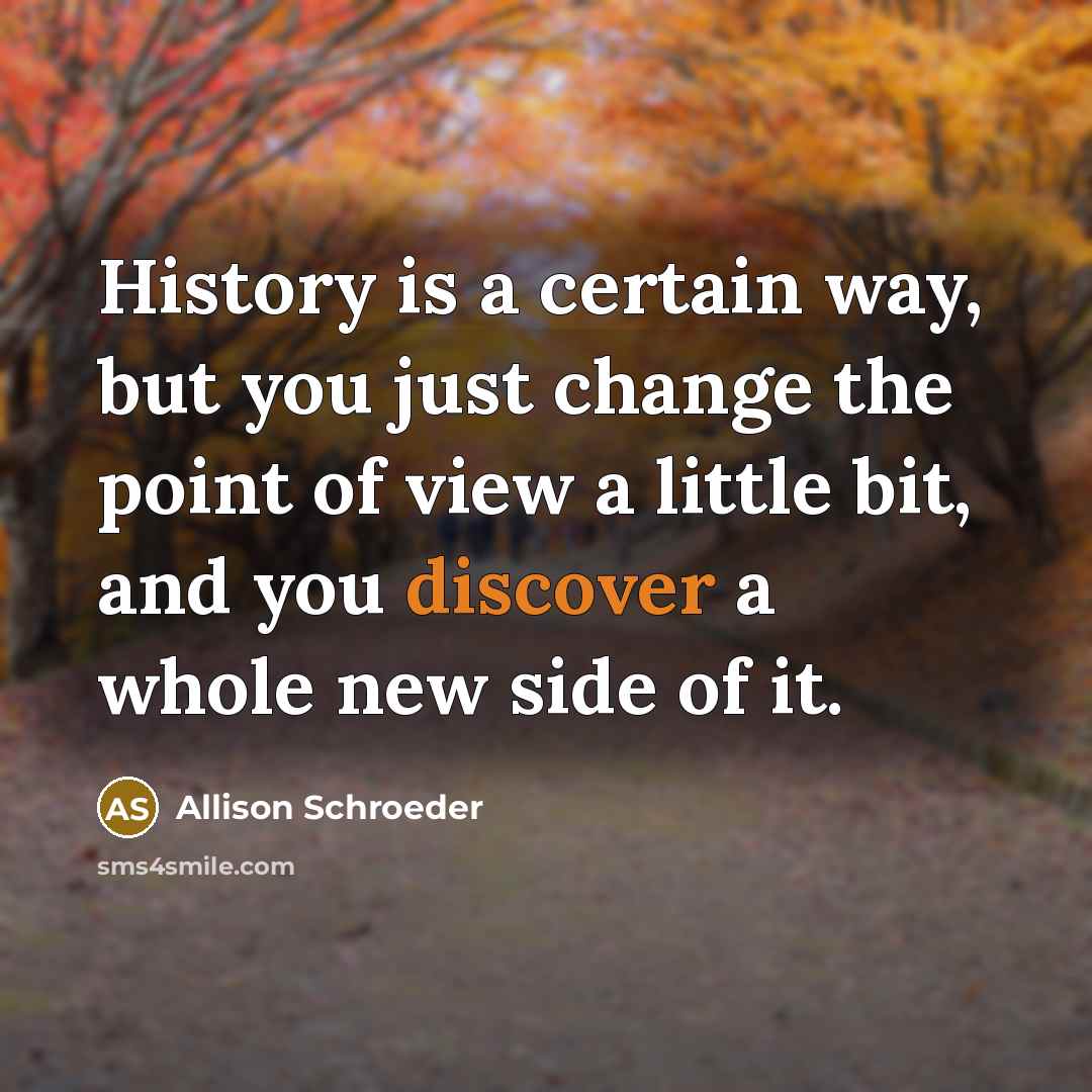 “History is a certain way, but you just change the…” quote by Allison Schroeder