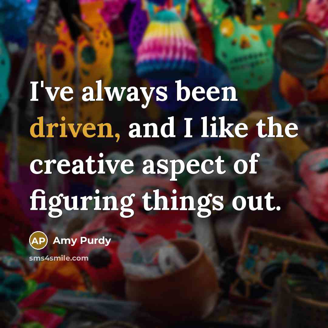 “I've always been driven, and I like the creative aspect…” quote by Amy Purdy