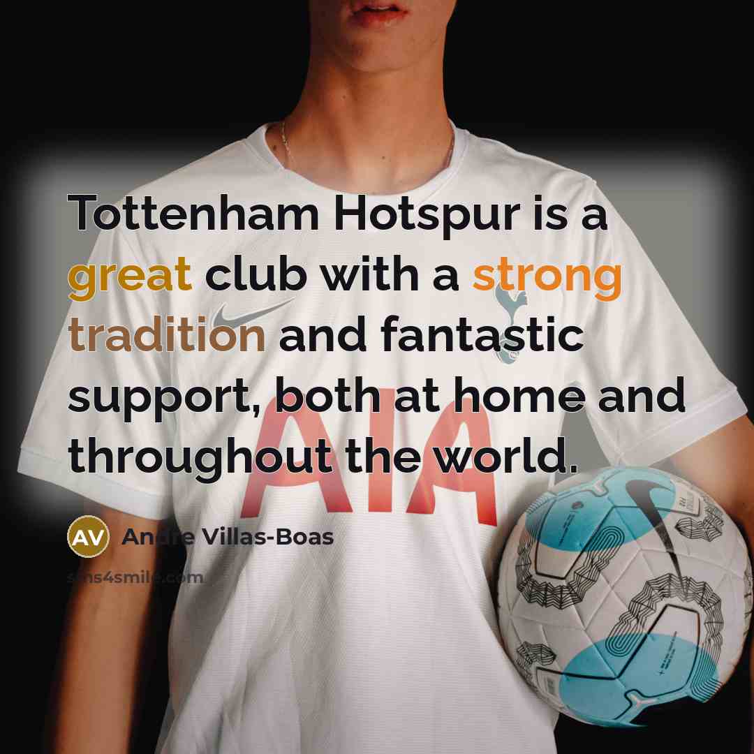 “Tottenham Hotspur is a great club with a strong tradition and fantastic support, both at home and throughout the world.” quote by Andre Villas-Boas