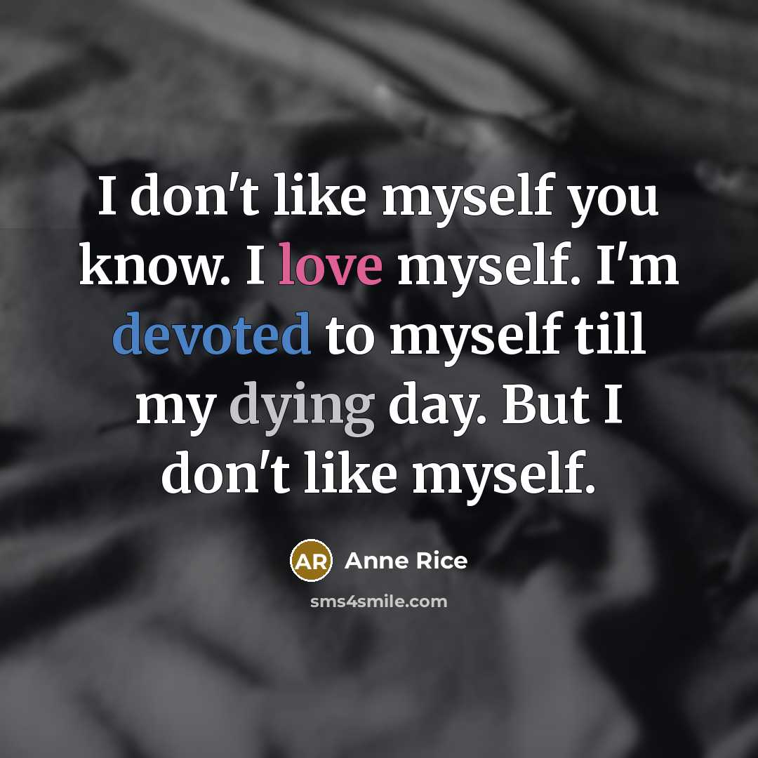 “I don't like myself you know. I love myself. I'm devoted to myself till my dying day. But I don't like myself.” quote by Anne Rice