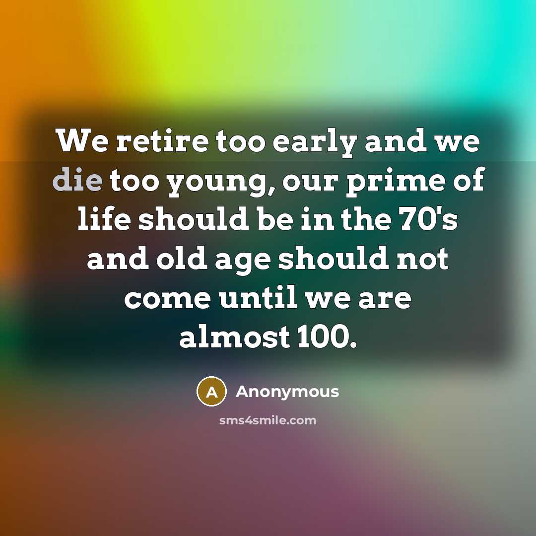 “We retire too early and we die too young, our…” quote by Anonymous