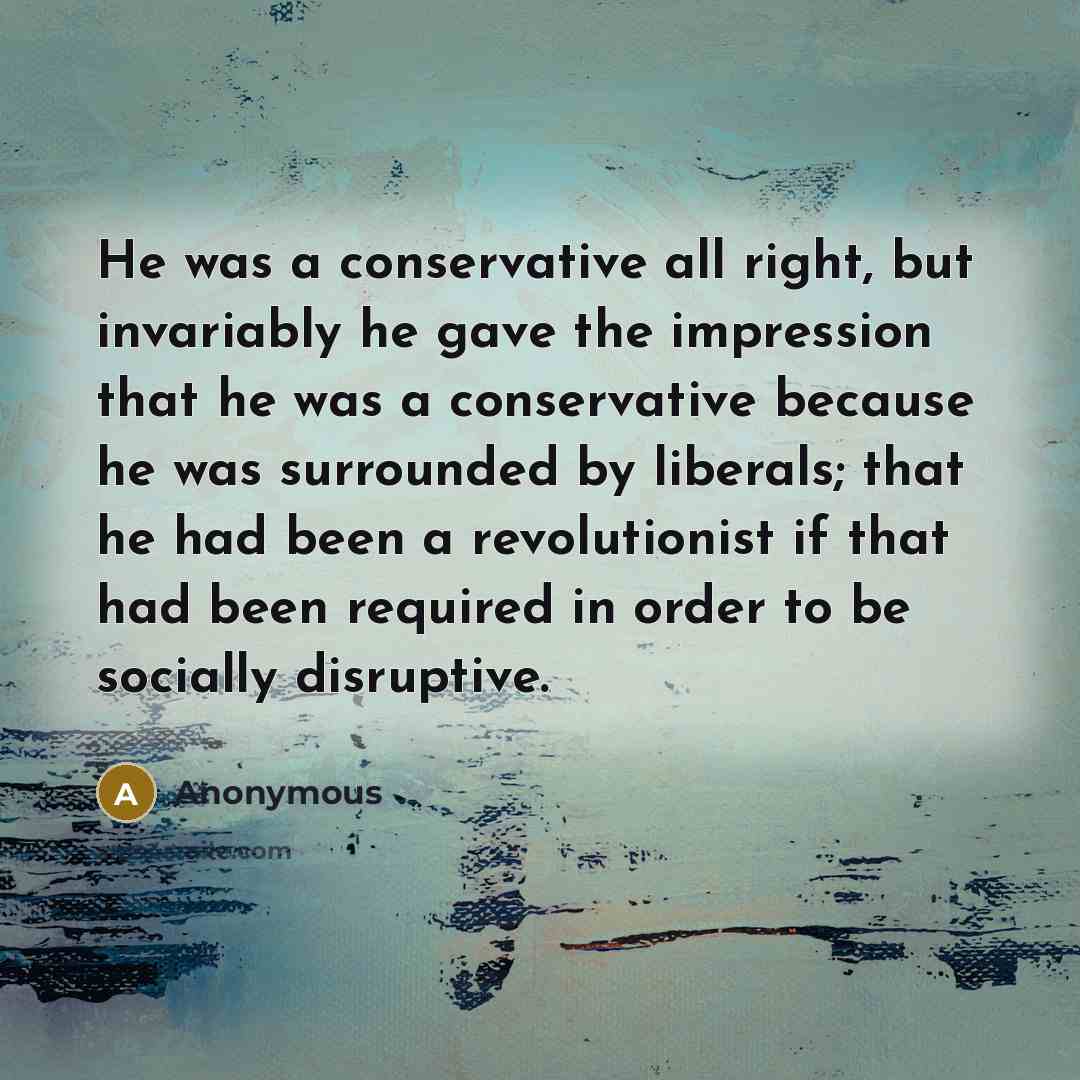 “He was a conservative all right, but invariably he gave…” quote by Anonymous