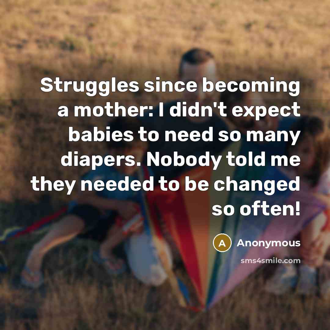 “Struggles since becoming a mother: I didn't expect babies to need so many diapers. Nobody told me they needed to be changed so often!” quote by Anonymous