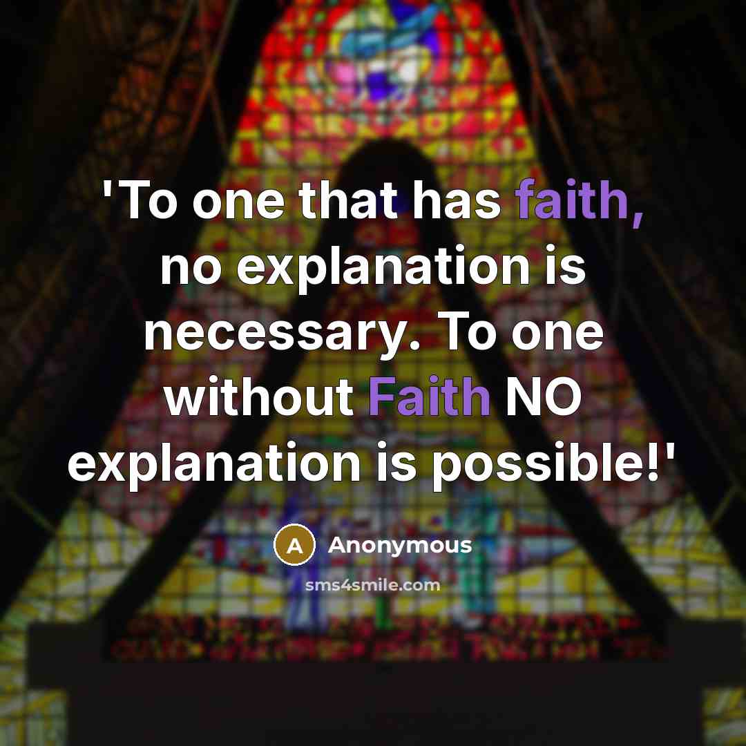 “'To one that has faith, no explanation is necessary. To one without Faith NO explanation is possible!'” quote by Anonymous