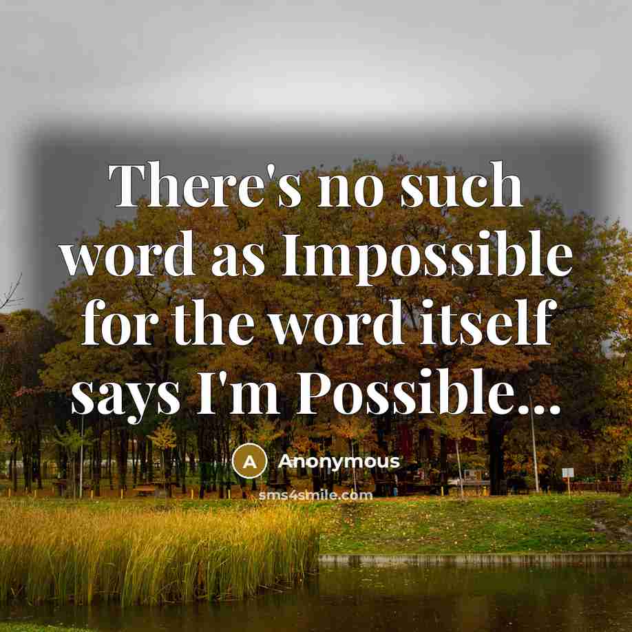 “There's no such word as Impossible for the word itself says I'm Possible...” quote by Anonymous