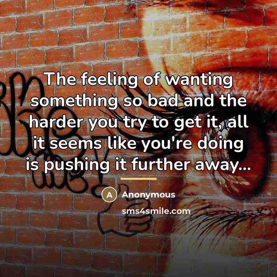 “The feeling of wanting something so bad and the harder…” quote by Anonymous