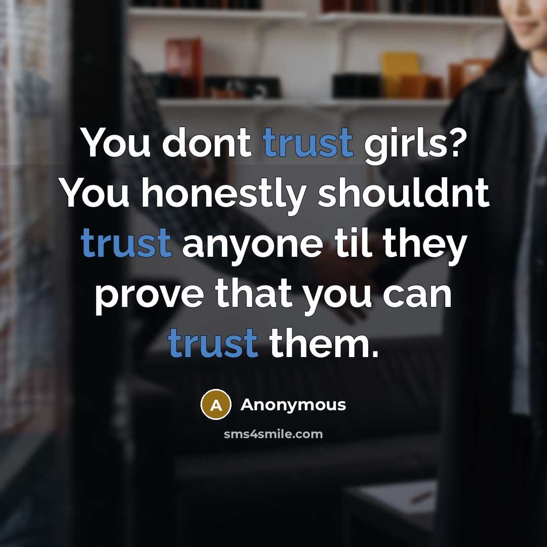 “You dont trust girls? You honestly shouldnt trust anyone til they prove that you can trust them.” quote by Anonymous